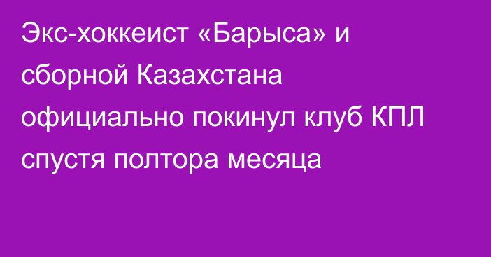 Экс-хоккеист «Барыса» и сборной Казахстана официально покинул клуб КПЛ спустя полтора месяца