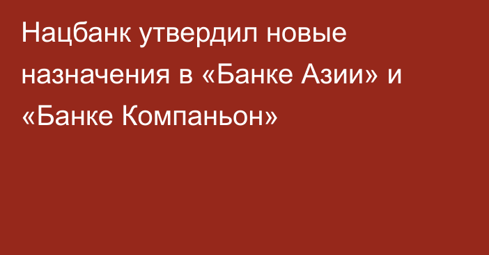 Нацбанк утвердил новые назначения в «Банке Азии» и «Банке Компаньон»