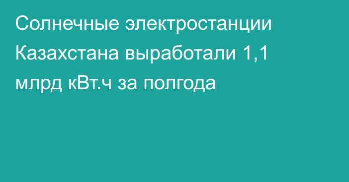 Солнечные электростанции Казахстана выработали 1,1 млрд кВт.ч за полгода