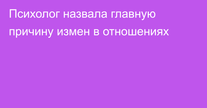 Психолог назвала главную причину измен в отношениях