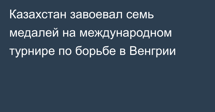 Казахстан завоевал семь медалей на международном турнире по борьбе в Венгрии