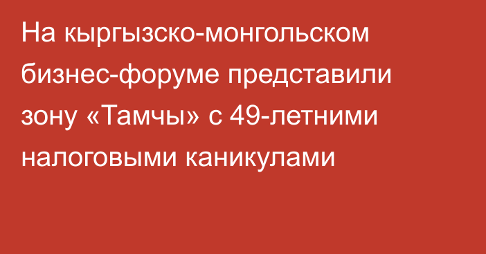 На кыргызско-монгольском бизнес-форуме представили зону «Тамчы»  с 49-летними налоговыми каникулами