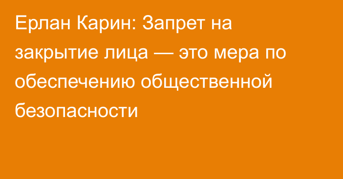 Ерлан Карин: Запрет на закрытие лица — это мера по обеспечению общественной безопасности
