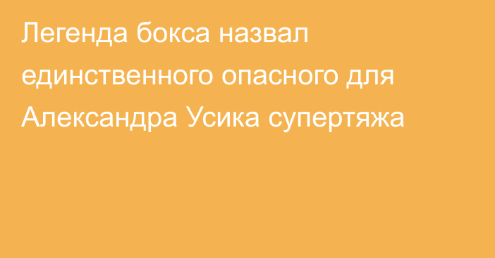 Легенда бокса назвал единственного опасного для Александра Усика супертяжа