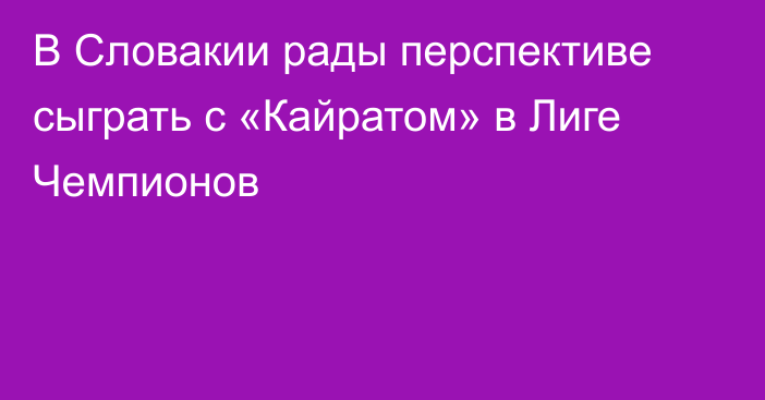 В Словакии рады перспективе сыграть с «Кайратом» в Лиге Чемпионов