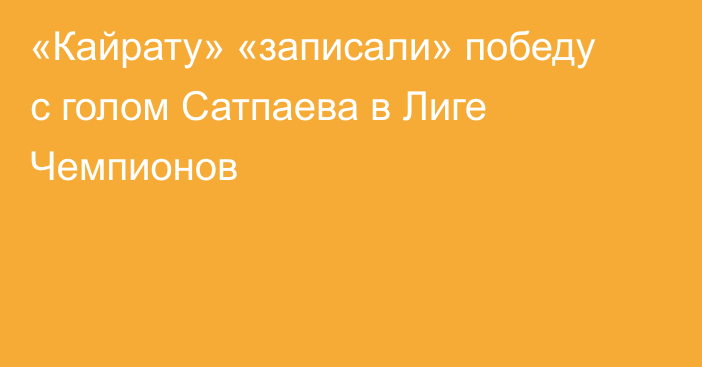 «Кайрату» «записали» победу с голом Сатпаева в Лиге Чемпионов