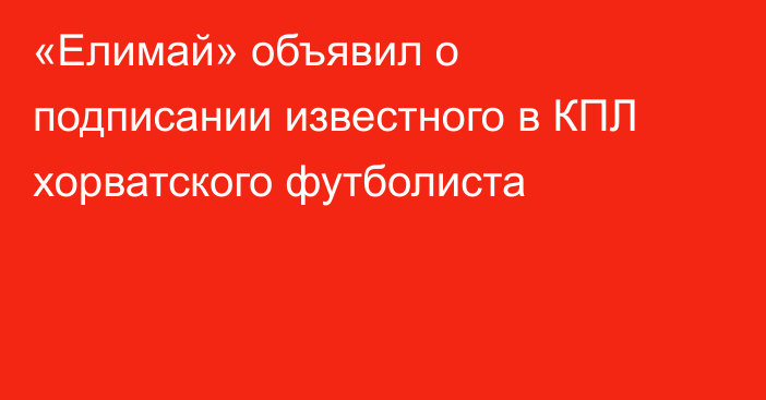 «Елимай» объявил о подписании известного в КПЛ хорватского футболиста