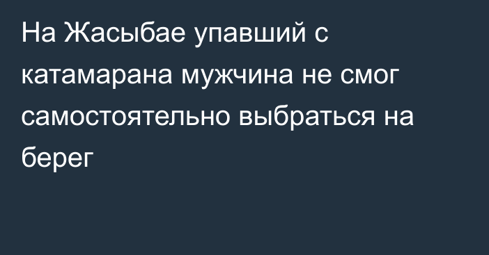 На Жасыбае упавший с катамарана мужчина не смог самостоятельно выбраться на берег