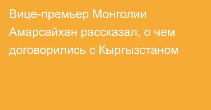 Вице-премьер Монголии Амарсайхан рассказал, о чем договорились с Кыргызстаном 