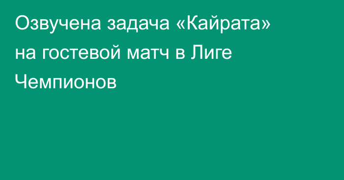 Озвучена задача «Кайрата» на гостевой матч в Лиге Чемпионов