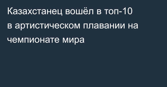 Казахстанец вошёл в топ-10 в артистическом плавании на чемпионате мира