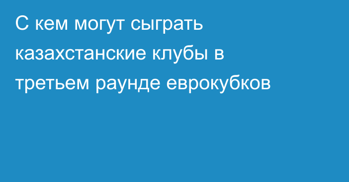 С кем могут сыграть казахстанские клубы в третьем раунде еврокубков