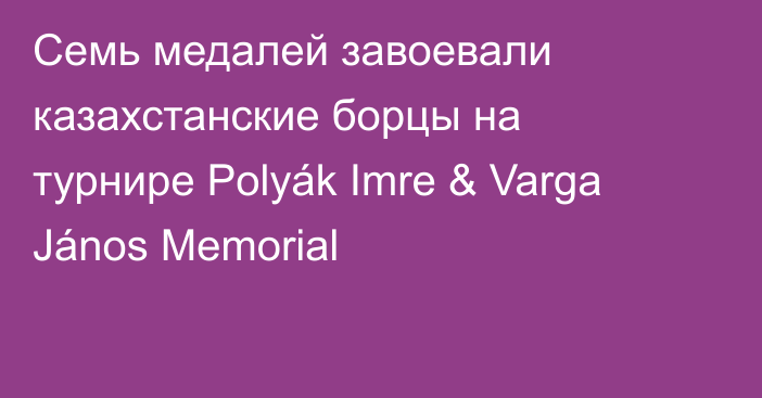 Семь медалей завоевали казахстанские борцы на турнире Polyák Imre & Varga János Memorial
