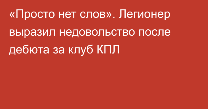 «Просто нет слов». Легионер выразил недовольство после дебюта за клуб КПЛ