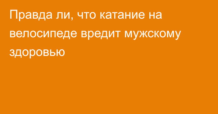 Правда ли, что катание на велосипеде вредит мужскому здоровью