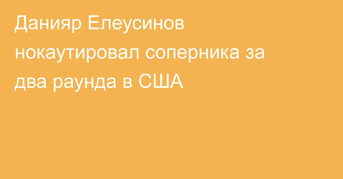 Данияр Елеусинов нокаутировал соперника за два раунда в США