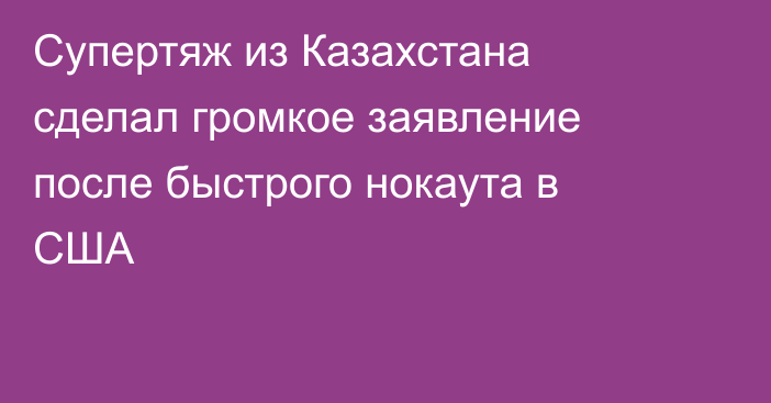 Супертяж из Казахстана сделал громкое заявление после быстрого нокаута в США