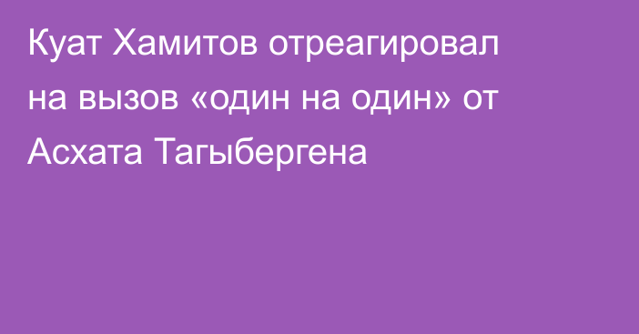 Куат Хамитов отреагировал на вызов «один на один» от Асхата Тагыбергена