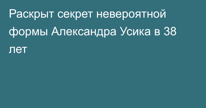 Раскрыт секрет невероятной формы Александра Усика в 38 лет