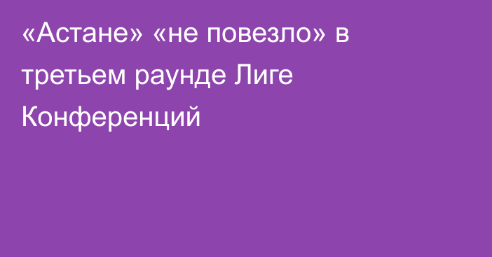 «Астане» «не повезло» в третьем раунде Лиге Конференций