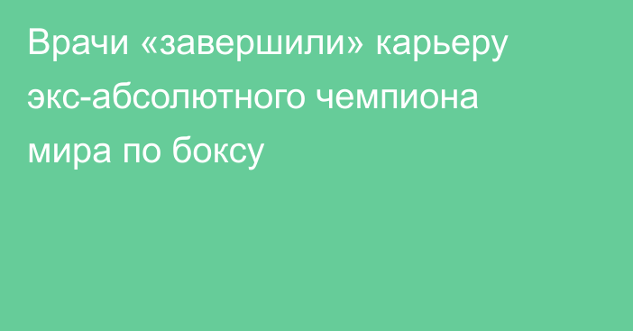 Врачи «завершили» карьеру экс-абсолютного чемпиона мира по боксу