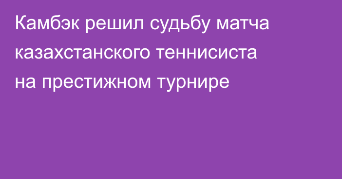 Камбэк решил судьбу матча казахстанского теннисиста на престижном турнире
