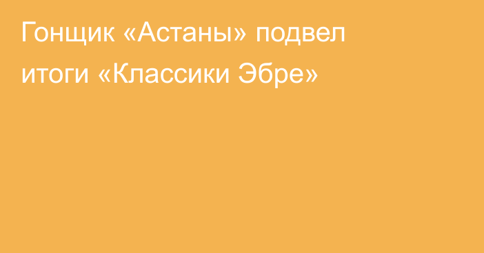 Гонщик «Астаны» подвел итоги «Классики Эбре»