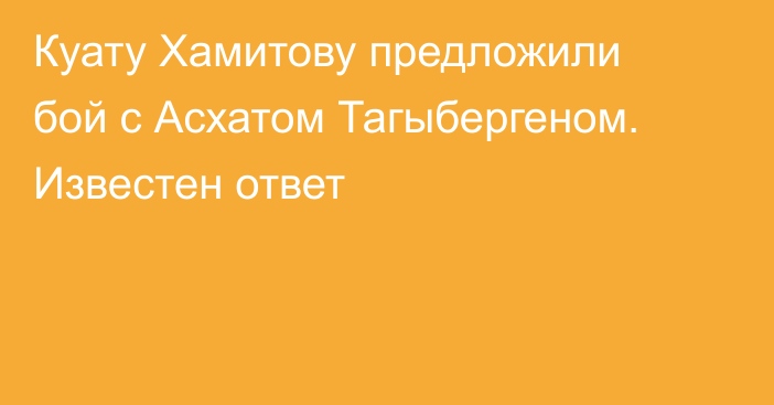 Куату Хамитову предложили бой с Асхатом Тагыбергеном. Известен ответ