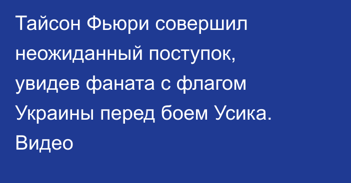 Тайсон Фьюри совершил неожиданный поступок, увидев фаната с флагом Украины перед боем Усика. Видео