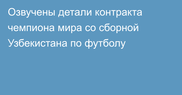 Озвучены детали контракта чемпиона мира со сборной Узбекистана по футболу