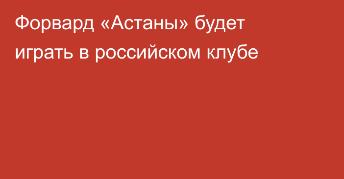 Форвард «Астаны» будет играть в российском клубе