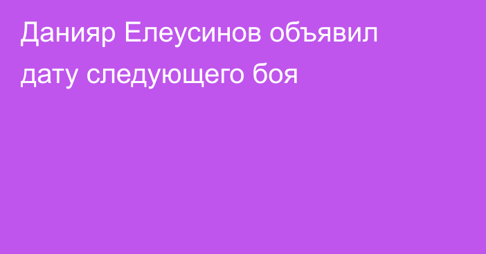 Данияр Елеусинов объявил дату следующего боя