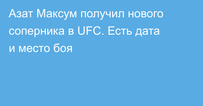 Азат Максум получил нового соперника в UFC. Есть дата и место боя