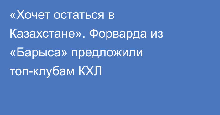 «Хочет остаться в Казахстане». Форварда из «Барыса» предложили топ-клубам КХЛ
