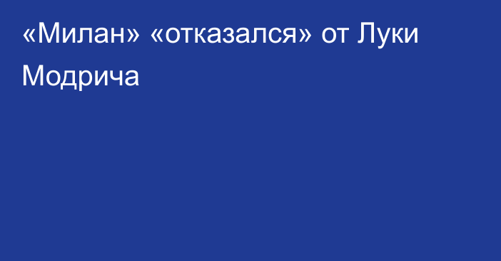 «Милан» «отказался» от Луки Модрича