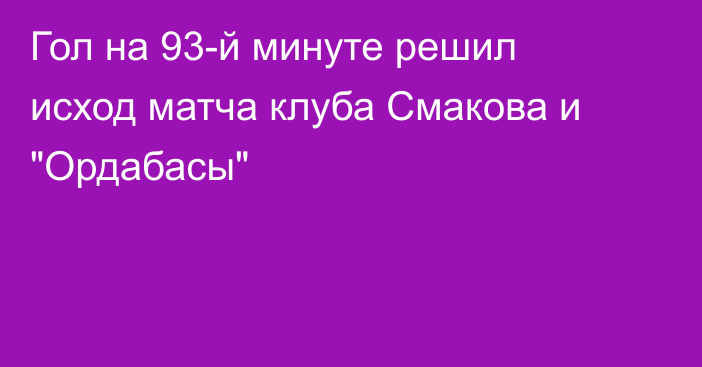 Гол на 93-й минуте решил исход матча клуба Смакова и 