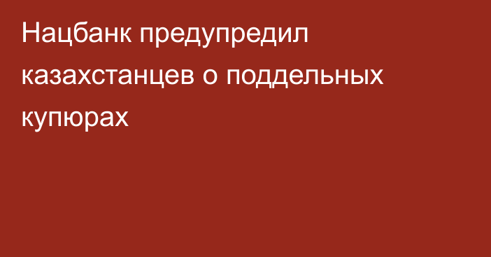 Нацбанк предупредил казахстанцев о поддельных купюрах