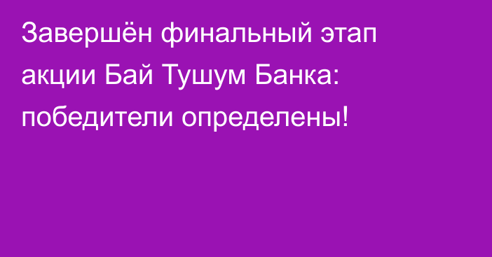 Завершён финальный этап акции Бай Тушум Банка: победители определены!