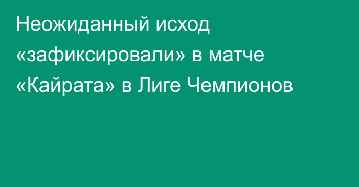 Неожиданный исход «зафиксировали» в матче «Кайрата» в Лиге Чемпионов