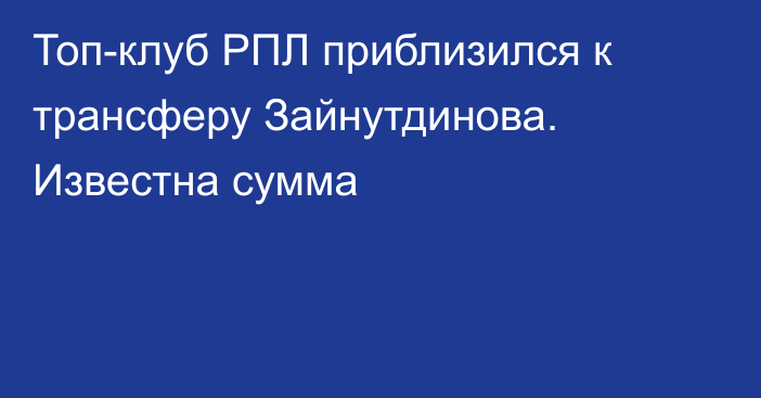Топ-клуб РПЛ приблизился к трансферу Зайнутдинова. Известна сумма