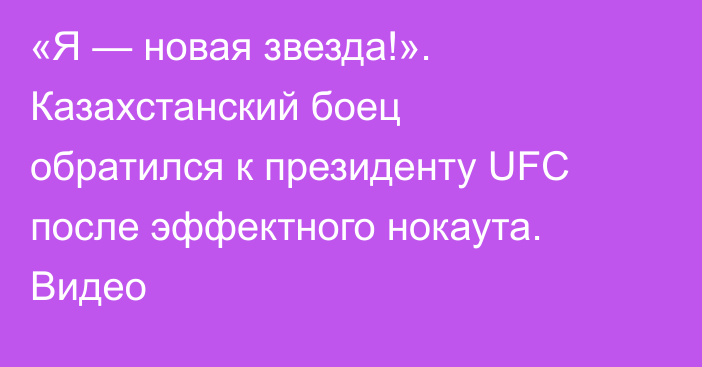 «Я — новая звезда!». Казахстанский боец обратился к президенту UFC после эффектного нокаута. Видео