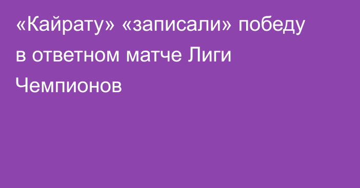 «Кайрату» «записали» победу в ответном матче Лиги Чемпионов