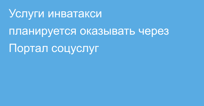 Услуги инватакси планируется оказывать через Портал соцуслуг