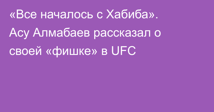 «Все началось с Хабиба». Асу Алмабаев рассказал о своей «фишке» в UFC
