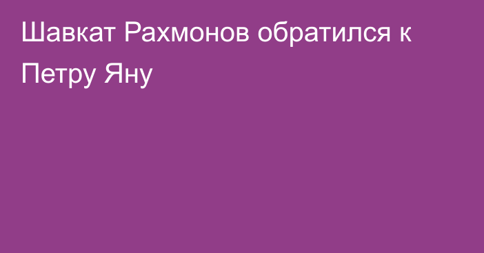 Шавкат Рахмонов обратился к Петру Яну
