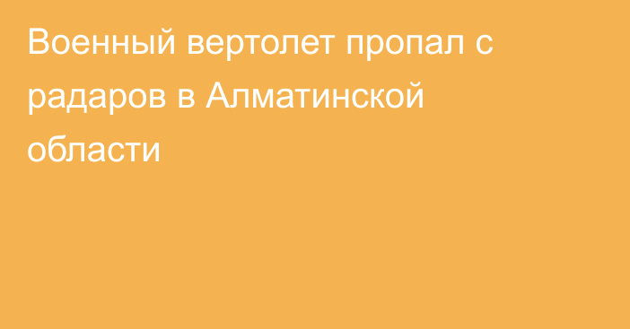 Военный вертолет пропал с радаров в Алматинской области