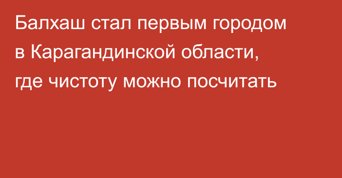 Балхаш стал первым городом в Карагандинской области, где чистоту можно посчитать