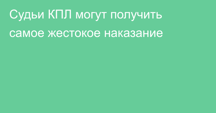 Судьи КПЛ могут получить самое жестокое наказание