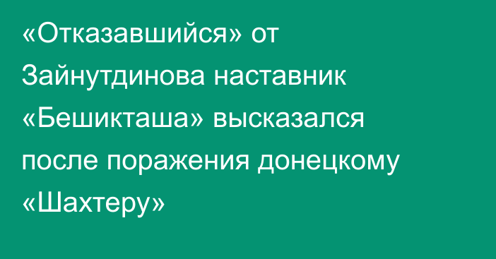 «Отказавшийся» от Зайнутдинова наставник «Бешикташа» высказался после поражения донецкому «Шахтеру»