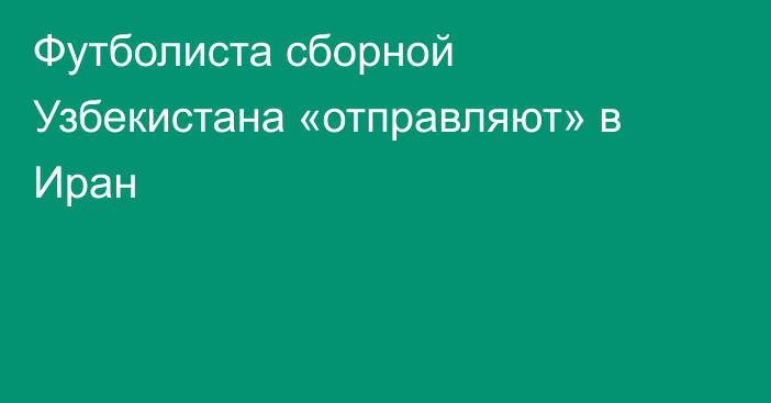 Футболиста сборной Узбекистана «отправляют» в Иран